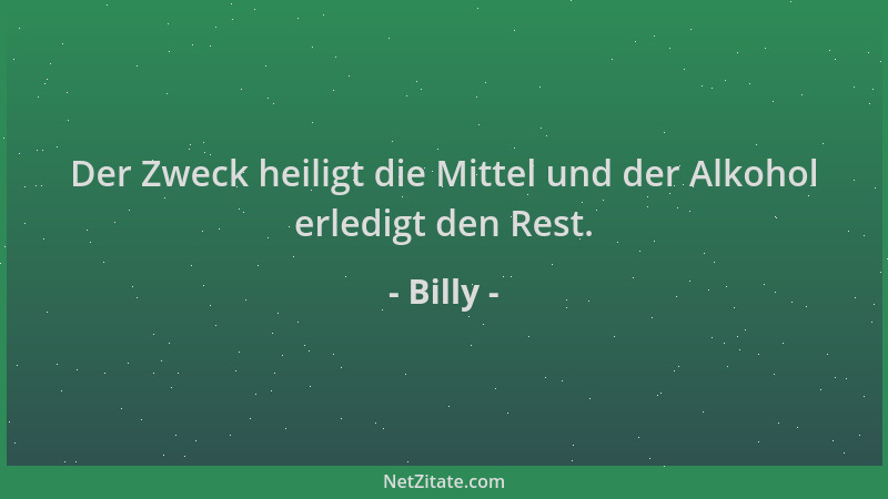 Billy - Der Zweck heiligt die Mittel und der Alkohol erledigt den Rest....