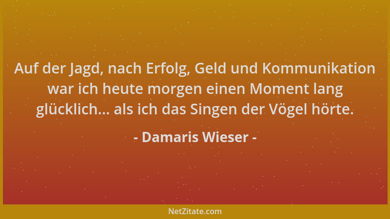 Damaris Wieser - Auf der Jagd, nach Erfolg, Geld und Kommunikation war ich heute morgen einen Moment lang glücklich... als...