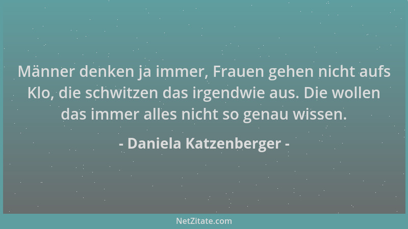 Daniela Katzenberger - Männer denken ja immer, Frauen gehen nicht aufs Klo, die schwitzen das irgendwie aus. Die wollen das...
