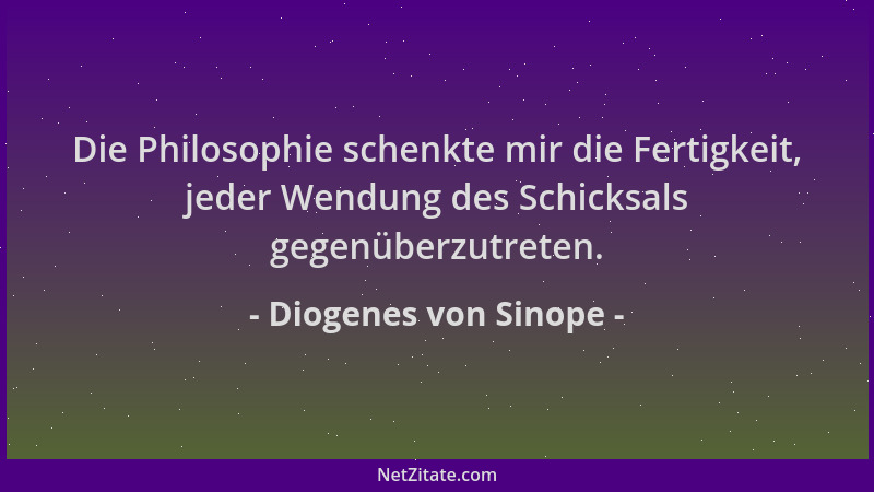 Diogenes von Sinope - Die Philosophie schenkte mir die Fertigkeit, jeder Wendung des Schicksals gegenüberzutreten....