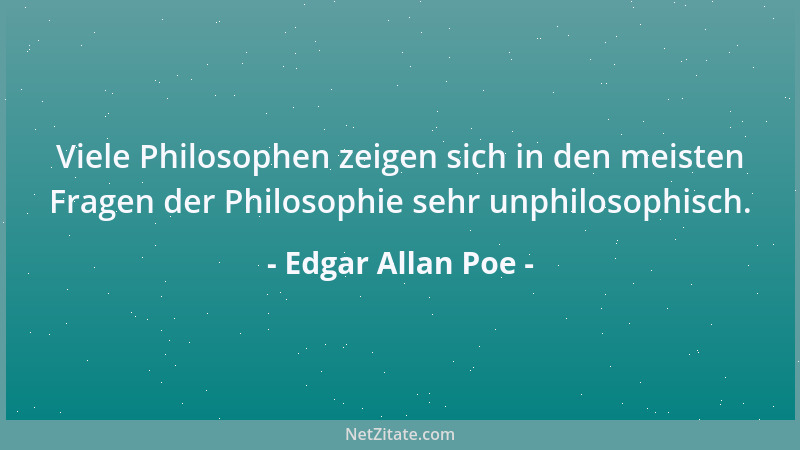 Edgar Allan Poe - Viele Philosophen zeigen sich in den meisten Fragen der Philosophie sehr unphilosophisch....