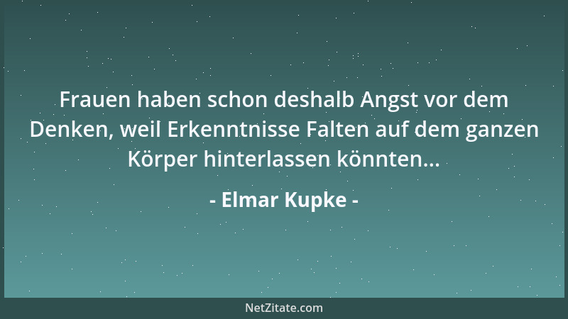 Elmar Kupke - Frauen haben schon deshalb Angst vor dem Denken, weil Erkenntnisse Falten auf dem ganzen Körper hinterlassen...