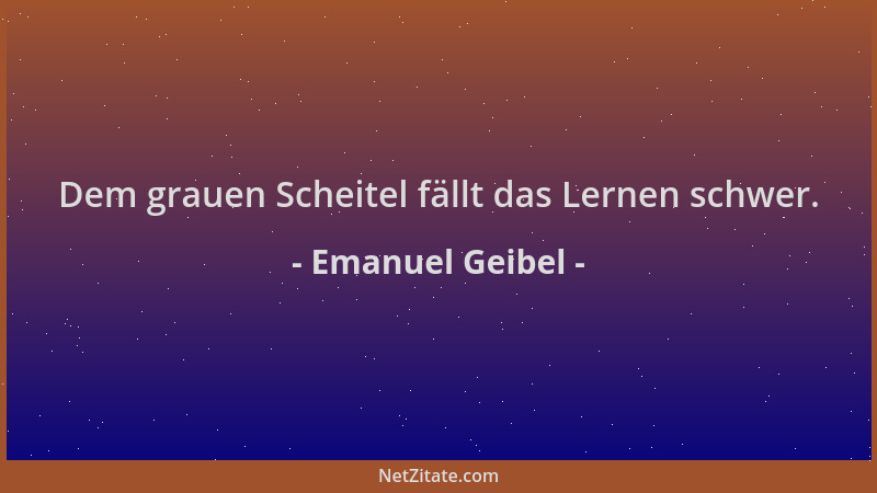 Emanuel Geibel - Dem grauen Scheitel fällt das Lernen schwer....