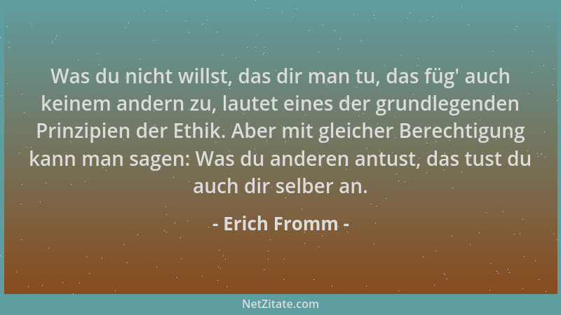 Erich Fromm - Was du nicht willst, das dir man tu, das füg ' auch keinem andern zu, lautet eines der grundlegenden Prinzipie...