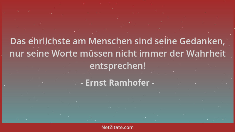Ernst Ramhofer - Das ehrlichste am Menschen sind seine Gedanken, nur seine Worte müssen nicht immer der Wahrheit entspreche...