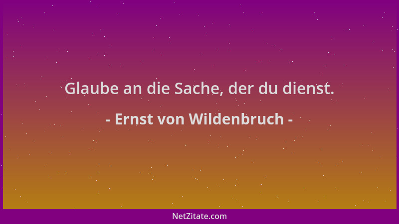 Ernst von Wildenbruch - Glaube an die Sache, der du dienst....