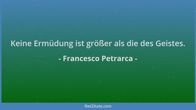Francesco Petrarca - Keine Ermüdung ist größer als die des Geistes....