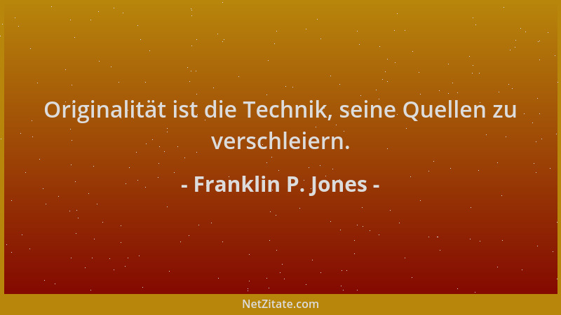 Franklin P. Jones - Originalität ist die Technik, seine Quellen zu verschleiern....