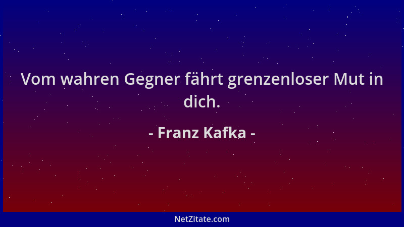 Franz Kafka - Vom wahren Gegner fährt grenzenloser Mut in dich....