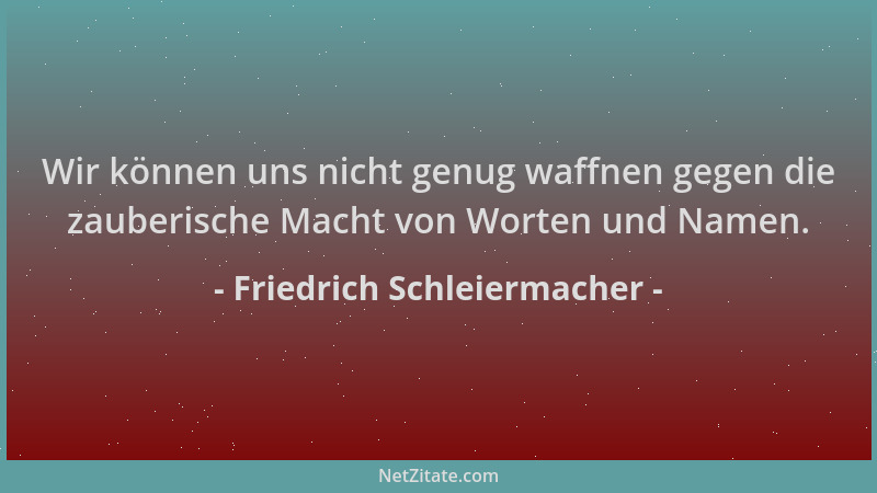 Friedrich Schleiermacher - Wir können uns nicht genug waffnen gegen die zauberische Macht von Worten und Namen....