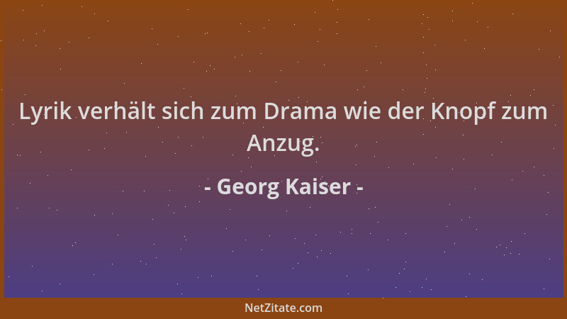Georg Kaiser - Lyrik verhält sich zum Drama wie der Knopf zum Anzug....