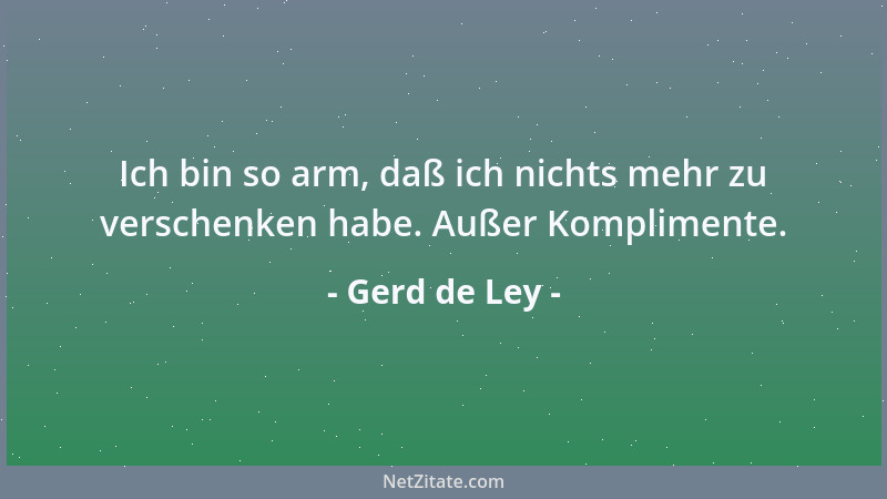 Gerd de Ley - Ich bin so arm, daß ich nichts mehr zu verschenken habe. Außer Komplimente....