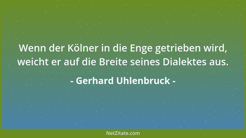 Gerhard Uhlenbruck - Wenn der Kölner in die Enge getrieben wird, weicht er auf die Breite seines Dialektes aus....