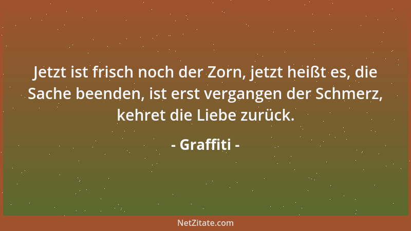 Graffiti - Jetzt ist frisch noch der Zorn, jetzt heißt es, die Sache beenden, ist erst vergangen der Schmerz, kehret die Li...