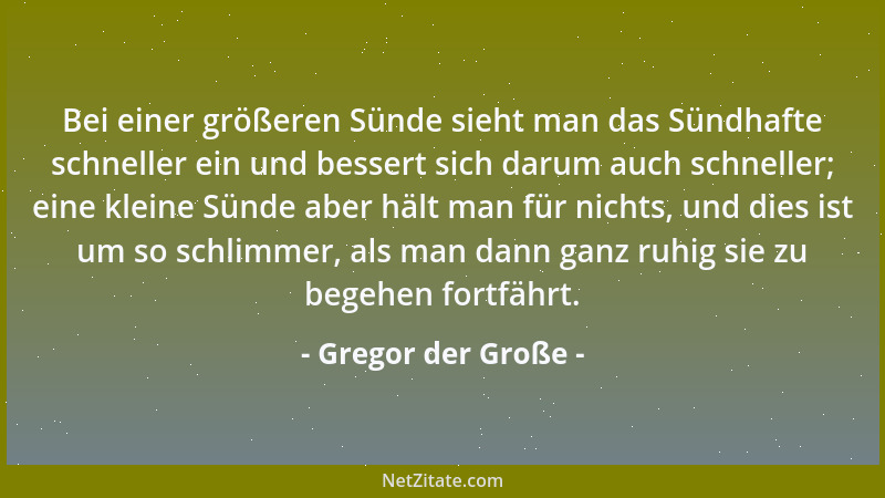Gregor der Große - Bei einer größeren Sünde sieht man das Sündhafte schneller ein und bessert sich darum auch schneller; ei...