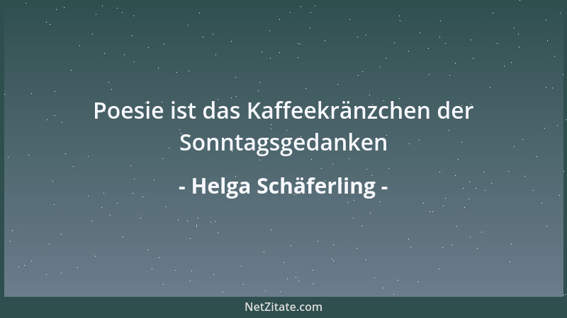 Helga Schäferling - Poesie ist das Kaffeekränzchen der Sonntagsgedanken...