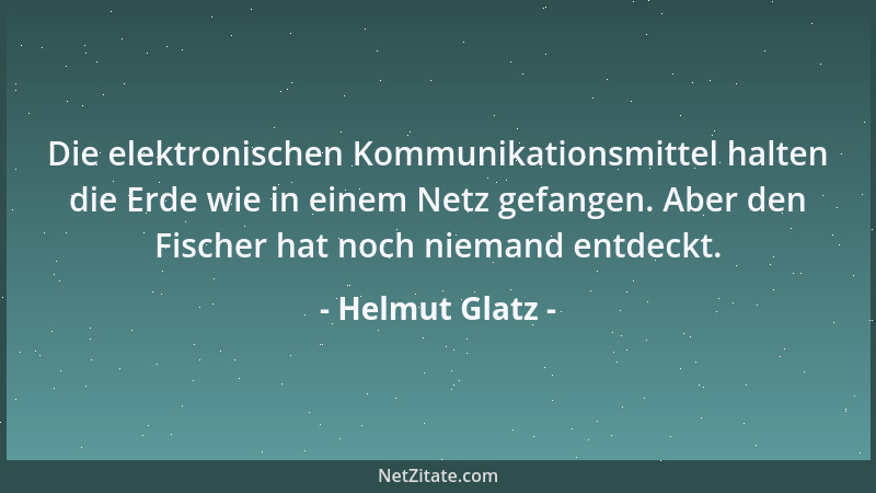 Helmut Glatz - Die elektronischen Kommunikationsmittel halten die Erde wie in einem Netz gefangen. Aber den Fischer hat noc...