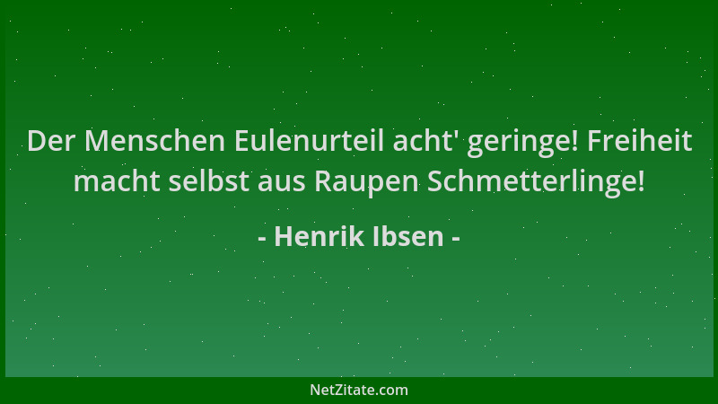 Henrik Ibsen - Der Menschen Eulenurteil acht ' geringe! Freiheit macht selbst aus Raupen Schmetterlinge!...