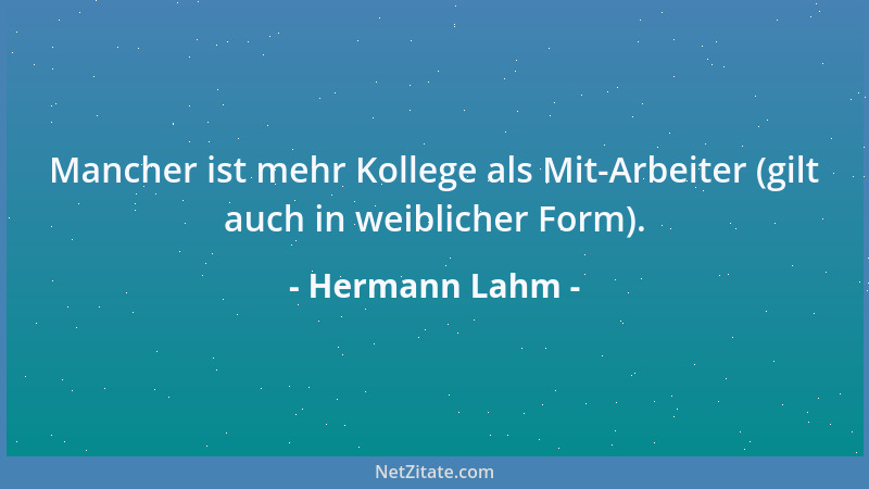 Hermann Lahm - Mancher ist mehr Kollege als Mit-Arbeiter (gilt auch in weiblicher Form)....