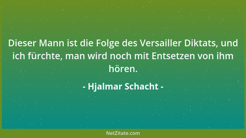 Hjalmar Schacht - Dieser Mann ist die Folge des Versailler Diktats, und ich fürchte, man wird noch mit Entsetzen von ihm hö...