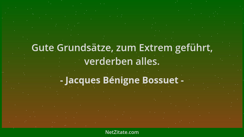 Jacques Bénigne Bossuet - Gute Grundsätze, zum Extrem geführt, verderben alles....