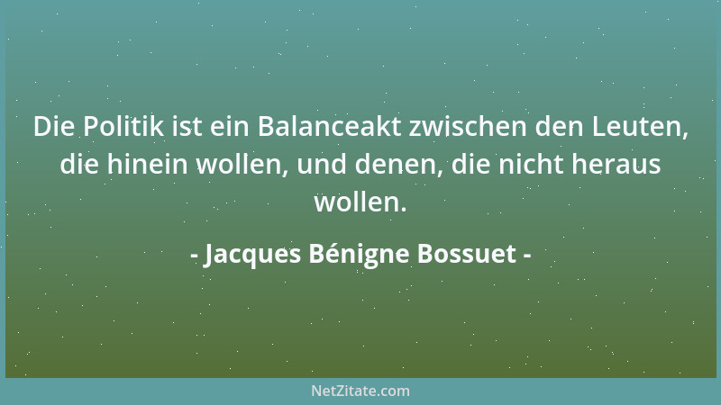 Jacques Bénigne Bossuet - Die Politik ist ein Balanceakt zwischen den Leuten, die hinein wollen, und denen, die nicht herau...