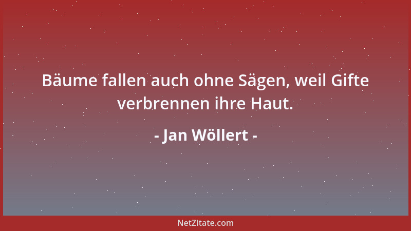 Jan Wöllert - Bäume fallen auch ohne Sägen, weil Gifte verbrennen ihre Haut....