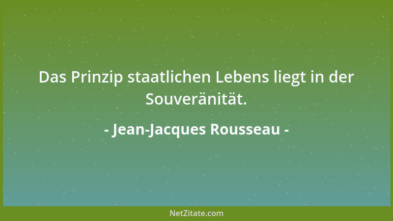 Jean-Jacques Rousseau - Das Prinzip staatlichen Lebens liegt in der Souveränität....