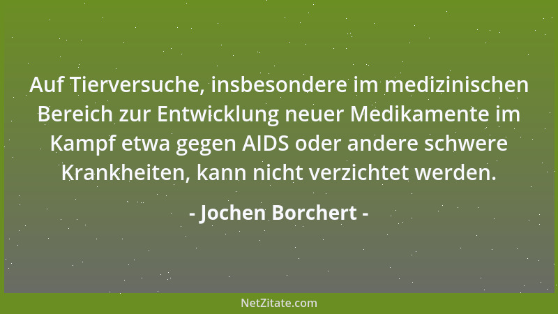 Jochen Borchert - Auf Tierversuche, insbesondere im medizinischen Bereich zur Entwicklung neuer Medikamente im Kampf etwa g...