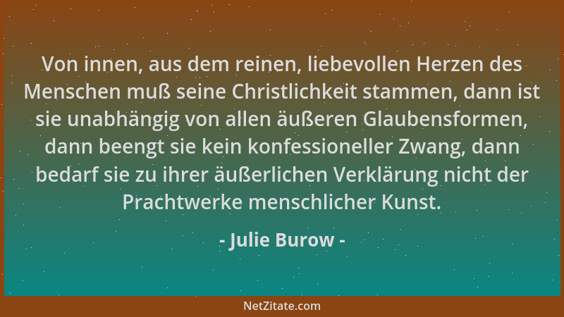 Julie Burow - Von innen, aus dem reinen, liebevollen Herzen des Menschen muß seine Christlichkeit stammen, dann ist sie una...