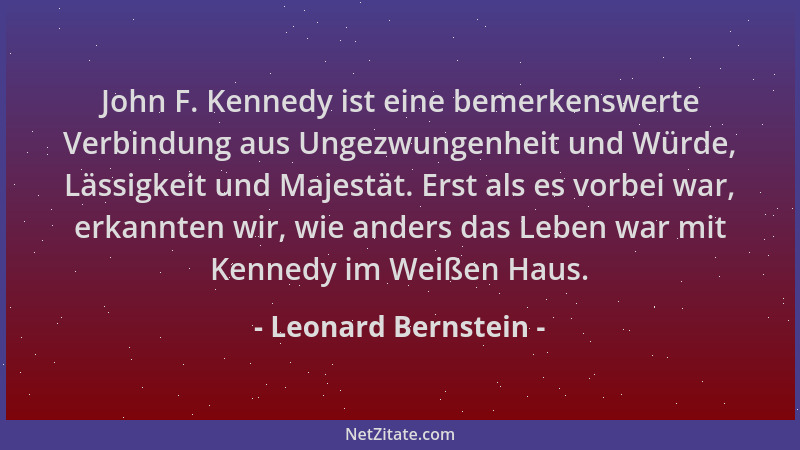 Leonard Bernstein - John F. Kennedy ist eine bemerkenswerte Verbindung aus Ungezwungenheit und Würde, Lässigkeit und Majest...