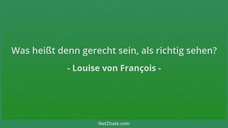 Louise von François - Was heißt denn gerecht sein, als richtig sehen?...