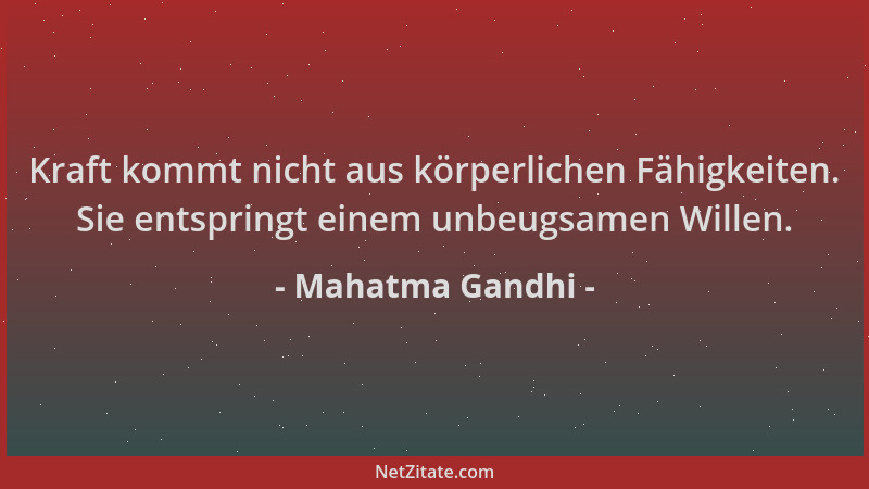 Mahatma Gandhi - Kraft kommt nicht aus körperlichen Fähigkeiten. Sie entspringt einem unbeugsamen Willen....