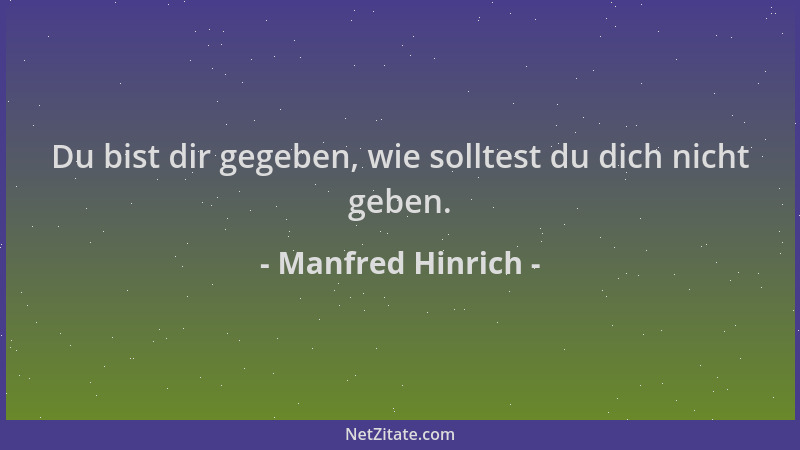 Manfred Hinrich - Du bist dir gegeben, wie solltest du dich nicht geben....