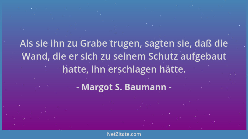 Margot S. Baumann - Als sie ihn zu Grabe trugen, sagten sie, daß die Wand, die er sich zu seinem Schutz aufgebaut hatte, ih...