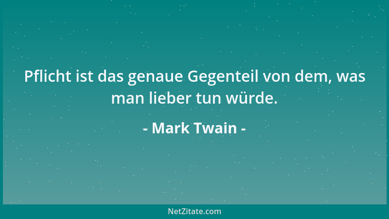 Mark Twain - Pflicht ist das genaue Gegenteil von dem, was man lieber tun würde....