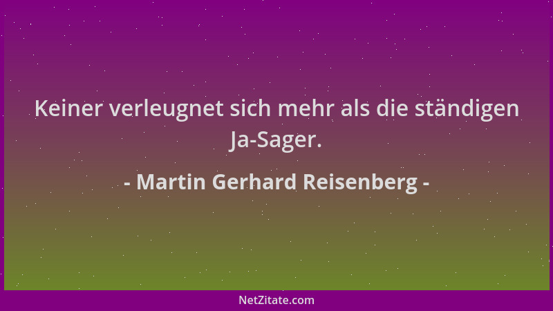 Martin Gerhard Reisenberg - Keiner verleugnet sich mehr als die ständigen Ja-Sager....