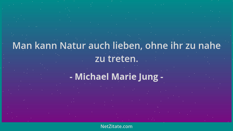 Michael Marie Jung - Man kann Natur auch lieben, ohne ihr zu nahe zu treten....