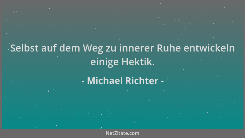 Michael Richter - Selbst auf dem Weg zu innerer Ruhe entwickeln einige Hektik....