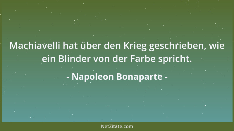 Napoleon Bonaparte - Machiavelli hat über den Krieg geschrieben, wie ein Blinder von der Farbe spricht....
