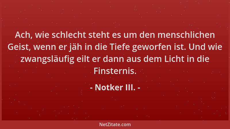 Notker III. - Ach, wie schlecht steht es um den menschlichen Geist, wenn er jäh in die Tiefe geworfen ist. Und wie zwangslä...