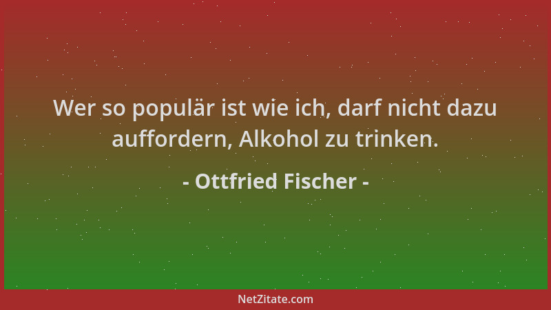 Ottfried Fischer - Wer so populär ist wie ich, darf nicht dazu auffordern, Alkohol zu trinken....