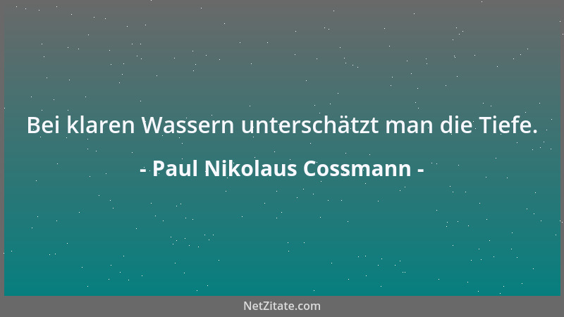 Paul Nikolaus Cossmann - Bei klaren Wassern unterschätzt man die Tiefe....