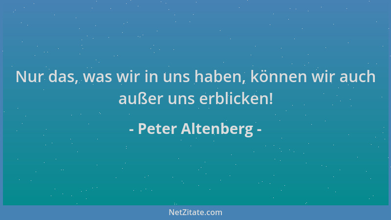 Peter Altenberg - Nur das, was wir in uns haben, können wir auch außer uns erblicken!...