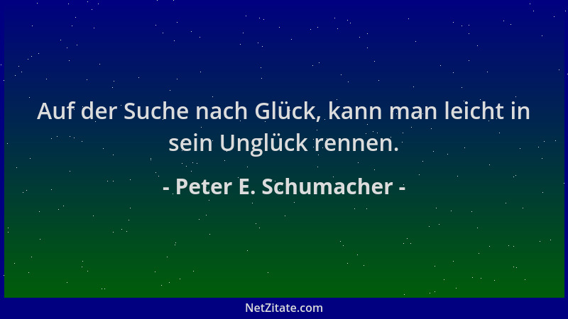 Peter E. Schumacher - Auf der Suche nach Glück, kann man leicht in sein Unglück rennen....
