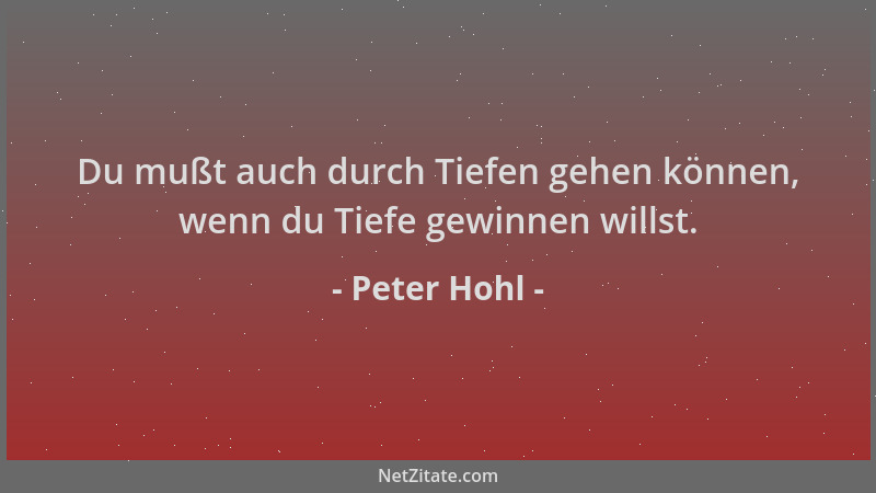 Peter Hohl - Du mußt auch durch Tiefen gehen können, wenn du Tiefe gewinnen willst....