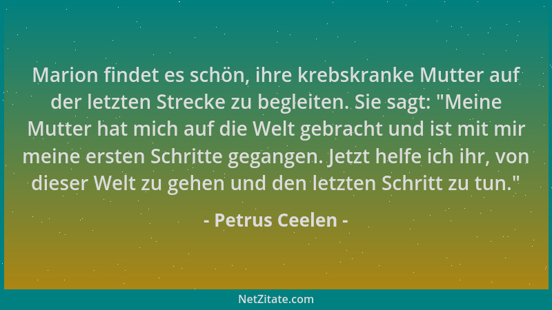 Petrus Ceelen - Marion findet es schön, ihre krebskranke Mutter auf der letzten Strecke zu begleiten. Sie sagt:  "Meine Mutt...
