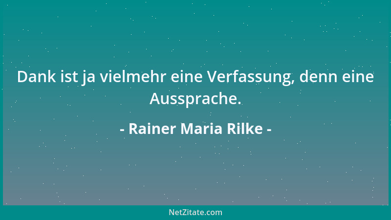 Rainer Maria Rilke - Nichts ist so unbedingt aufgegeben, wie das tägliche Erlernen des Sterbens, aber nicht durch Absagen a...