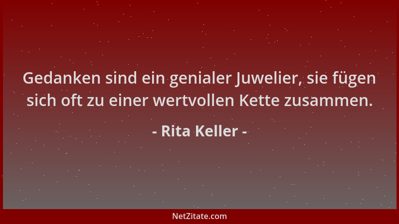 Rita Keller - Gedanken sind ein genialer Juwelier, sie fügen sich oft zu einer wertvollen Kette zusammen....