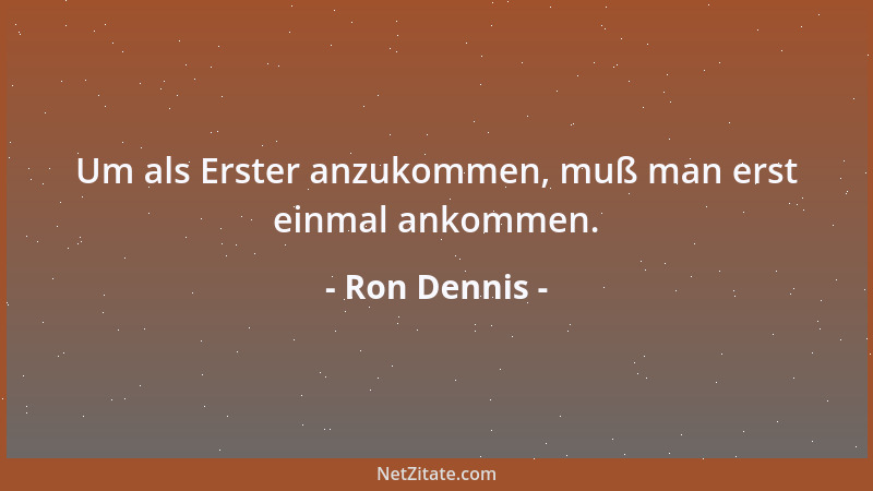 Ron Dennis - Um als Erster anzukommen, muß man erst einmal ankommen....